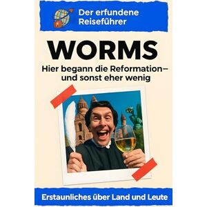 Neumann, Leah Worms: Hier begann die Reformation – und sonst eher wenig. Der erfundene Reiseführer Neumann, Leah Worms: Hier begann die Reformation – und sonst eher wenig. Der erfundene Reiseführer