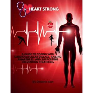 Sam, Delatria Heart Strong: A Guide to Coping with Cardiovascular Disease, Raising Awareness, and Supporting Prevention Strategies Sam, Delatria Heart Strong: A Guide to Coping with Cardiovascular Disease, Raising Awareness, and Supporting Prevention Strategies