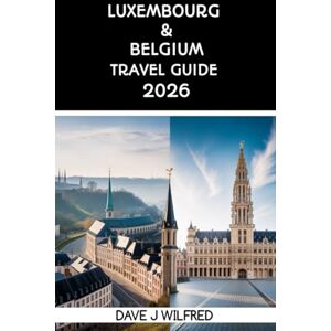 Wilfred, Dave J LUXEMBOURG & BELGIUM TRAVEL GUIDE 2026: Two-Country Itineraries, Rail Day Trips, Budget Planning, and Local Culture for First-Time Visitors Wilfred, Dave J LUXEMBOURG & BELGIUM TRAVEL GUIDE 2026: Two-Country Itineraries, Rail Day Trips, Budget Planning, and Local Culture for First-Time Visitors