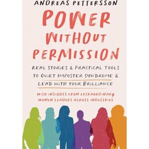 Pettersson, Andreas Power Without Permission: Real Stories & Practical Tools to Quiet Impostor Syndrome & Lead with Your Brilliance: Real Stories & Practical Tools to Quiet Imposter Syndrome and Lead with Your Brilliance Pettersson, Andreas Power Without Permission: Real Stories & Practical Tools to Quiet Impostor Syndrome & Lead with Your Brilliance: Real Stories & Practical Tools to Quiet Imposter Syndrome and Lead with Your Brilliance