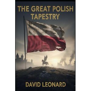 Leonard Jr, David J The Great Polish Tapestry: A Definitive History of War, Empires, and the Struggle for Europe's Frontier Leonard Jr, David J The Great Polish Tapestry: A Definitive History of War, Empires, and the Struggle for Europe's Frontier