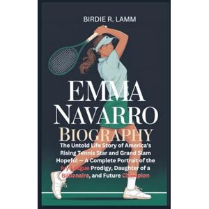 R. Lamm, Birdie EMMA NAVARRO BIOGRAPHY: The Untold Life Story of America’s Rising Tennis Star and Grand Slam Hopeful — A Complete Portrait of the Ivy League Prodigy, Daughter of a Billionaire, R. Lamm, Birdie EMMA NAVARRO BIOGRAPHY: The Untold Life Story of America’s Rising Tennis Star and Grand Slam Hopeful — A Complete Portrait of the Ivy League Prodigy, Daughter of a Billionaire,