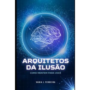 FERREIRA, VANIA DE LOURDES ARQUITETOS DA ILUSÃO: COMO MENTEM PARA VOCÊ (Desinformação) FERREIRA, VANIA DE LOURDES ARQUITETOS DA ILUSÃO: COMO MENTEM PARA VOCÊ (Desinformação)