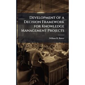 Bower, William D Development of a Decision Framework for Knowledge Management Projects Bower, William D Development of a Decision Framework for Knowledge Management Projects