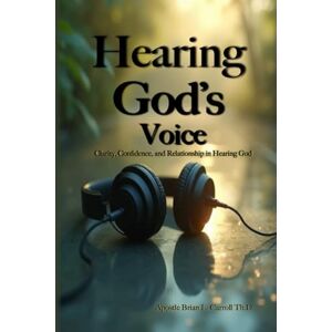 Carroll Th.D., Apostle Brian L Hearing God's Voice Carroll Th.D., Apostle Brian L Hearing God's Voice