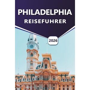 Grier, Wilma B. PHILADELPHIA REISEFÜHRER 2026: Erkundung der amerikanischen Geschichte, Top-Attraktionen, lebendigen Straßen, kulinarischen Traditionen, historischen ... und besucherfreundlichen Routen in der Stadt Grier, Wilma B. PHILADELPHIA REISEFÜHRER 2026: Erkundung der amerikanischen Geschichte, Top-Attraktionen, lebendigen Straßen, kulinarischen Traditionen, historischen ... und besucherfreundlichen Routen in der Stadt