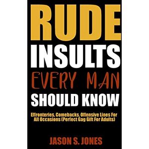 Jones, Jason S Rude Insults Every Man Should Know: Effronteries, Comebacks, Offensive Lines For All Occasions (Perfect Gag Gift For Adults) Jones, Jason S Rude Insults Every Man Should Know: Effronteries, Comebacks, Offensive Lines For All Occasions (Perfect Gag Gift For Adults)