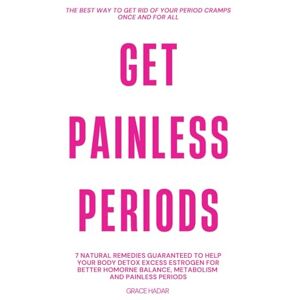 Hadar, Grace Get Painless Periods: 7 Natural Remedies Guaranteed To Help Your Body Detox Excess Estrogen For Better Hormone Balance, Metabolism and Painless Periods Hadar, Grace Get Painless Periods: 7 Natural Remedies Guaranteed To Help Your Body Detox Excess Estrogen For Better Hormone Balance, Metabolism and Painless Periods