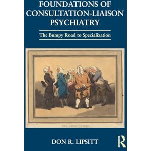 Lipsitt, Don Foundations of Consultation-Liaison Psychiatry: The Bumpy Road to Specialization Lipsitt, Don Foundations of Consultation-Liaison Psychiatry: The Bumpy Road to Specialization