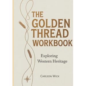 Wick, Carlson The Golden Thread Workbook: Exploring Western Heritage Wick, Carlson The Golden Thread Workbook: Exploring Western Heritage