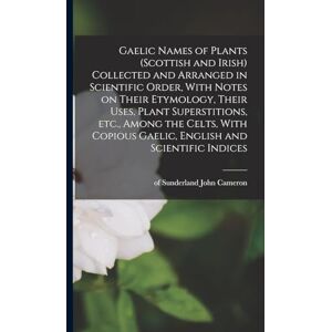 Gaelic Names of Plants (Scottish and Irish) Collected and Arranged in Scientific Order, With Notes on Their Etymology, Their Uses, Plant ... Gaelic, English and Scientific Indices Gaelic Names of Plants (Scottish and Irish) Collected and Arranged in Scientific Order, With Notes on Their Etymology, Their Uses, Plant ... Gaelic, English and Scientific Indices