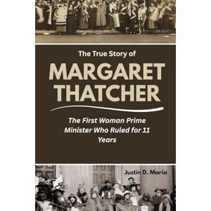Maria, Justin D. The True Story of Margaret Thatcher: The First Woman Prime Minister Who Ruled for 11 Years (Power & Influence: The Women Who Shaped Business and Politics) Maria, Justin D. The True Story of Margaret Thatcher: The First Woman Prime Minister Who Ruled for 11 Years (Power & Influence: The Women Who Shaped Business and Politics)