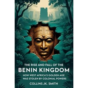 Smith, Collins JK. The Rise and Fall of the Benin Kingdom: How West Africa’s Golden Age Was Stolen by Colonial Powers Smith, Collins JK. The Rise and Fall of the Benin Kingdom: How West Africa’s Golden Age Was Stolen by Colonial Powers