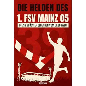 Horn, Marie Die Helden des 1. FSV Mainz 05: Die 39 größten Legenden vom Bruchweg Horn, Marie Die Helden des 1. FSV Mainz 05: Die 39 größten Legenden vom Bruchweg