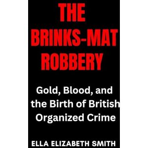 Smith, Ella Elizabeth The Brinks-Mat Robbery: Gold, Blood, and the Birth of British Organized Crime (British Crime Files: The UK’s Most Notorious Crimes) Smith, Ella Elizabeth The Brinks-Mat Robbery: Gold, Blood, and the Birth of British Organized Crime (British Crime Files: The UK’s Most Notorious Crimes)