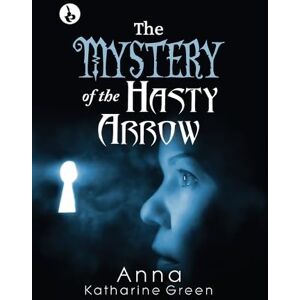 Green, Anna Katharine The Mystery of The Hasty Arrow Green, Anna Katharine The Mystery of The Hasty Arrow