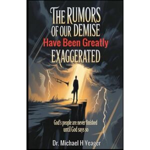 Yeager, Dr Michael H The Rumors Of Our Demise Have Been Greatly Exaggerated: God's People Are Never Finished Until God Says So Yeager, Dr Michael H The Rumors Of Our Demise Have Been Greatly Exaggerated: God's People Are Never Finished Until God Says So