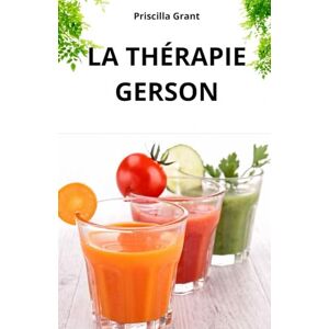 GRANT, PRISCILLA LA THÉRAPIE GERSON. LE REMÈDE NATUREL CONTRE LE CANCER: LE POUVOIR DE LA MÉDECINE NATURELLE DANS LE TRAITEMENT DU CANCER ET DES MALADIES DÉGÉNÉRATIVES GRANT, PRISCILLA LA THÉRAPIE GERSON. LE REMÈDE NATUREL CONTRE LE CANCER: LE POUVOIR DE LA MÉDECINE NATURELLE DANS LE TRAITEMENT DU CANCER ET DES MALADIES DÉGÉNÉRATIVES