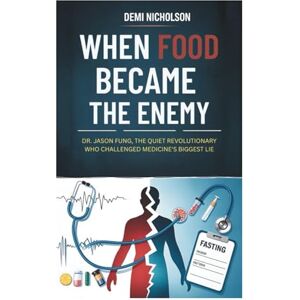 NICHOLSON, DEMI WHEN FOOD BECAME THE ENEMY: Dr. Jason Fung, the Quiet Revolutionary Who Challenged Medicine's Biggest Lie NICHOLSON, DEMI WHEN FOOD BECAME THE ENEMY: Dr. Jason Fung, the Quiet Revolutionary Who Challenged Medicine's Biggest Lie