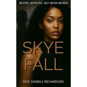 Richardson, Skye Daniels SKYE FALL: BEATEN, BETRAYED, BUT NEVER BROKEN Richardson, Skye Daniels SKYE FALL: BEATEN, BETRAYED, BUT NEVER BROKEN