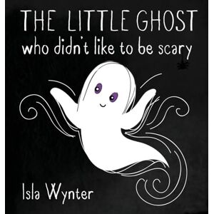 Wynter, Isla The Little Ghost Who Didn't Like to Be Scary: 1 Wynter, Isla The Little Ghost Who Didn't Like to Be Scary: 1
