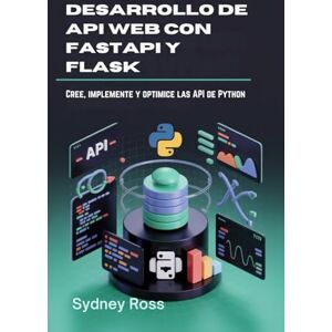 Ross, Sydney Desarrollo de API web con FastAPI y Flask: Cree, implemente y optimice las API de Python Ross, Sydney Desarrollo de API web con FastAPI y Flask: Cree, implemente y optimice las API de Python