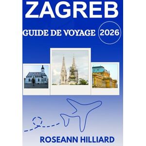Hilliard, Roseann GUIDE DE VOYAGE ZAGREB 2026: « Explorez le cœur de la Croatie avec des conseils locaux, des trésors cachés et des itinéraires incontournables » Hilliard, Roseann GUIDE DE VOYAGE ZAGREB 2026: « Explorez le cœur de la Croatie avec des conseils locaux, des trésors cachés et des itinéraires incontournables »