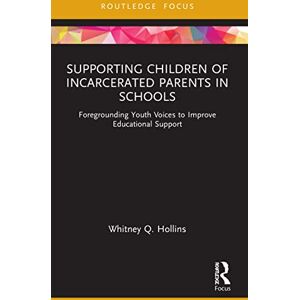 Hollins, Whitney Q. Supporting Children of Incarcerated Parents in Schools: Foregrounding Youth Voices to Improve Educational Support (Routledge Research in Educational Equality and Diversity) Hollins, Whitney Q. Supporting Children of Incarcerated Parents in Schools: Foregrounding Youth Voices to Improve Educational Support (Routledge Research in Educational Equality and Diversity)