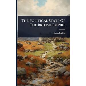 Adolphus, John The Political State Of The British Empire Adolphus, John The Political State Of The British Empire