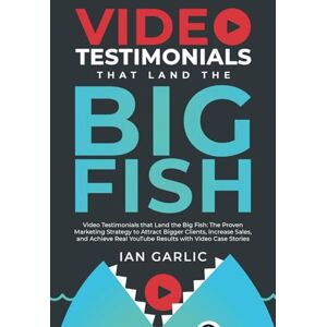 Garlic, Ian Video Testimonials That Land The Big Fish: The Proven Marketing Strategy to Attract Bigger Clients, Increase Sales, and Achieve Real YouTube Results with Video Case Stories Garlic, Ian Video Testimonials That Land The Big Fish: The Proven Marketing Strategy to Attract Bigger Clients, Increase Sales, and Achieve Real YouTube Results with Video Case Stories