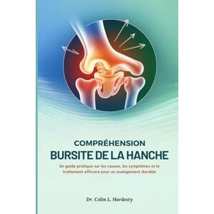 Hardesty, Dr. Colin L. COMPRÉHENSION BURSITE DE LA HANCHE: Un guide pratique sur les causes, les symptômes et le traitement efficace pour un soulagement durable Hardesty, Dr. Colin L. COMPRÉHENSION BURSITE DE LA HANCHE: Un guide pratique sur les causes, les symptômes et le traitement efficace pour un soulagement durable