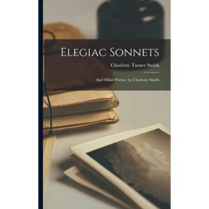 Smith, Charlotte Turner Elegiac Sonnets: And Other Poems, by Charlotte Smith Smith, Charlotte Turner Elegiac Sonnets: And Other Poems, by Charlotte Smith