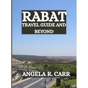 Carr, Angela R. Rabat Travel Guide And Beyond: Unveiling Morocco’s Capital, Heritage, and Hidden Horizons Carr, Angela R. Rabat Travel Guide And Beyond: Unveiling Morocco’s Capital, Heritage, and Hidden Horizons