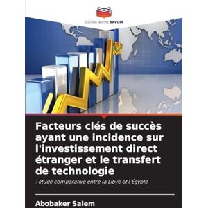 Salem, Abobaker Facteurs clés de succès ayant une incidence sur l'investissement direct étranger et le transfert de technologie: : étude comparative entre la Libye et l'Égypte Salem, Abobaker Facteurs clés de succès ayant une incidence sur l'investissement direct étranger et le transfert de technologie: : étude comparative entre la Libye et l'Égypte
