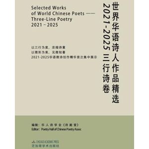 Chinese Poetry Association, Poetry Hall 世界华语诗人作品精选:2021-2025三行诗卷: Selected Works of World Chinese Poets: Three-Line Poetry, 2021-2025 Chinese Poetry Association, Poetry Hall 世界华语诗人作品精选:2021-2025三行诗卷: Selected Works of World Chinese Poets: Three-Line Poetry, 2021-2025