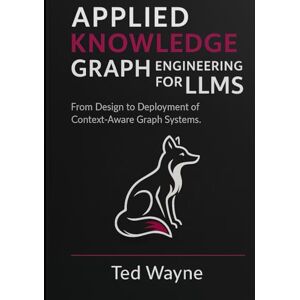 Wayne, Ted Applied Knowledge Graph Engineering for LLMs: From Design to Deployment of Context-Aware Graph Systems Wayne, Ted Applied Knowledge Graph Engineering for LLMs: From Design to Deployment of Context-Aware Graph Systems