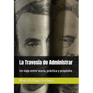 Rojas Lertora, Auto Marcela La Travesía de Administrar: Un viaje entre teoría, práctica y propósito Rojas Lertora, Auto Marcela La Travesía de Administrar: Un viaje entre teoría, práctica y propósito