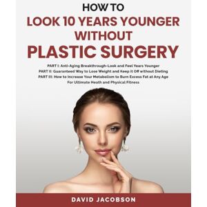 Jacobson, David HOW TO LOOK 10 YEARS YOUNGER WITHOUT PLASTIC SURGERY: PART I: Anti-Aging Breakthrough-Look and Feel Years Younger PART II: Guaranteed Way to Lose ... Increase Your Metabolism to Burn Excess Fat Jacobson, David HOW TO LOOK 10 YEARS YOUNGER WITHOUT PLASTIC SURGERY: PART I: Anti-Aging Breakthrough-Look and Feel Years Younger PART II: Guaranteed Way to Lose ... Increase Your Metabolism to Burn Excess Fat