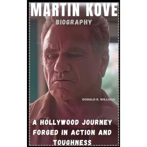 WILLIAMS, DONALD R. MARTIN KOVE BIOGRAPHY: A HOLLYWOOD JOURNEY FORGED IN ACTION AND TOUGHNESS WILLIAMS, DONALD R. MARTIN KOVE BIOGRAPHY: A HOLLYWOOD JOURNEY FORGED IN ACTION AND TOUGHNESS