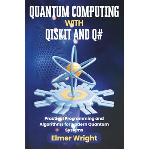 wright, Elmer QUANTUM COMPUTING WITH QISKIT AND Q#: Practical Programming and Algorithms for Modern Quantum Systems (Tech Programs For Beginners series) wright, Elmer QUANTUM COMPUTING WITH QISKIT AND Q#: Practical Programming and Algorithms for Modern Quantum Systems (Tech Programs For Beginners series)