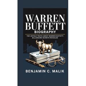C. Malik, Benjamin WARREN BUFFETT BIOGRAPHY: The Untold Truth About Warren Buffett: Billionaire Secrets Revealed C. Malik, Benjamin WARREN BUFFETT BIOGRAPHY: The Untold Truth About Warren Buffett: Billionaire Secrets Revealed