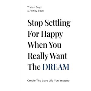 Boyd, Tristan Stop Settling For Happy When You Really Want The Dream: Create The Love Life You Imagine Boyd, Tristan Stop Settling For Happy When You Really Want The Dream: Create The Love Life You Imagine