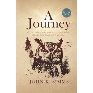Simms, John K. A JOURNEY – BOOK ONE: discovering who you are – and what makes you infinitely unique Simms, John K. A JOURNEY – BOOK ONE: discovering who you are – and what makes you infinitely unique