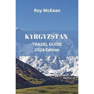 Mckean, Roy Kyrgyzstan Travel Guide 2024 Edition: Discovering Kyrgyzstan: Uncover the Rich Culture, Stunning Landscapes, Silk Road Heritage and Majestic Mountains ... Tips (Roy McKean Travel Tour Resources) Mckean, Roy Kyrgyzstan Travel Guide 2024 Edition: Discovering Kyrgyzstan: Uncover the Rich Culture, Stunning Landscapes, Silk Road Heritage and Majestic Mountains ... Tips (Roy McKean Travel Tour Resources)