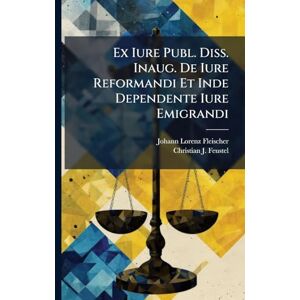 Fleischer, Johann Lorenz Ex Iure Publ. Diss. Inaug. De Iure Reformandi Et Inde Dependente Iure Emigrandi Fleischer, Johann Lorenz Ex Iure Publ. Diss. Inaug. De Iure Reformandi Et Inde Dependente Iure Emigrandi