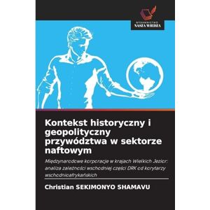 Sekimonyo Shamavu, Christian Kontekst historyczny i geopolityczny przywództwa w sektorze naftowym: Mi¿dzynarodowe korporacje w krajach Wielkich Jezior: analiza zale¿no¿ci wschodniej cz¿¿ci DRK od korytarzy wschodnioafryka¿skich Sekimonyo Shamavu, Christian Kontekst historyczny i geopolityczny przywództwa w sektorze naftowym: Mi¿dzynarodowe korporacje w krajach Wielkich Jezior: analiza zale¿no¿ci wschodniej cz¿¿ci DRK od korytarzy wschodnioafryka¿skich