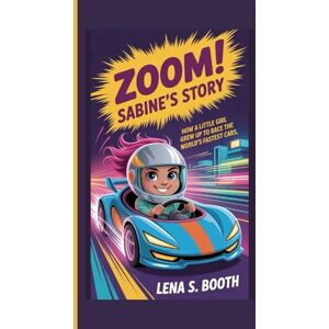 S. Booth, Lena ZOOM! SABINE'S STORY: How a Little Girl Grew Up to Race the World's Fastest Cars S. Booth, Lena ZOOM! SABINE'S STORY: How a Little Girl Grew Up to Race the World's Fastest Cars