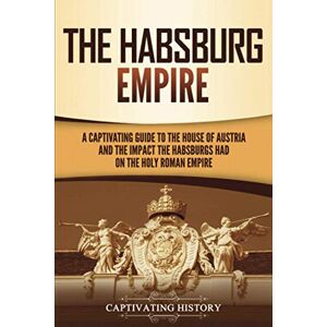 History, Captivating The Habsburg Empire: A Captivating Guide to the House of Austria and the Impact the Habsburgs Had on the Holy Roman Empire (Exploring Europe’s Past) History, Captivating The Habsburg Empire: A Captivating Guide to the House of Austria and the Impact the Habsburgs Had on the Holy Roman Empire (Exploring Europe’s Past)