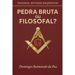 DA PAZ, DOMINGOS RAIMUNDO PEDRA BRUTA OU FILOSOFAL?: TEOLOGIA ESTUDOS MAÇÔNICOS DA PAZ, DOMINGOS RAIMUNDO PEDRA BRUTA OU FILOSOFAL?: TEOLOGIA ESTUDOS MAÇÔNICOS