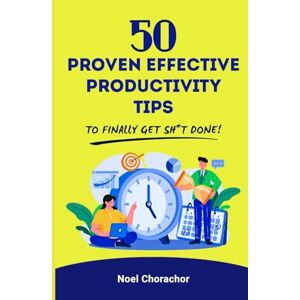 Chorachor, Noel 50 Proven Effective Productivity Tips to Finally Get Sh*t Done Chorachor, Noel 50 Proven Effective Productivity Tips to Finally Get Sh*t Done